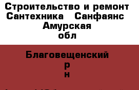 Строительство и ремонт Сантехника - Санфаянс. Амурская обл.,Благовещенский р-н